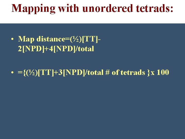 Mapping with unordered tetrads: • Map distance=(½)[TT]2[NPD]+4[NPD]/total • ={(½)[TT]+3[NPD]/total # of tetrads }x 100