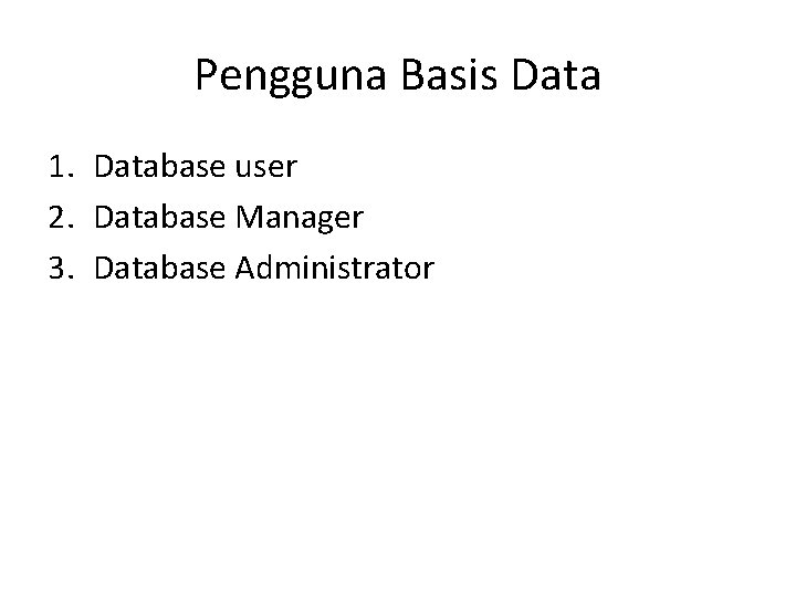 Pengguna Basis Data 1. Database user 2. Database Manager 3. Database Administrator 