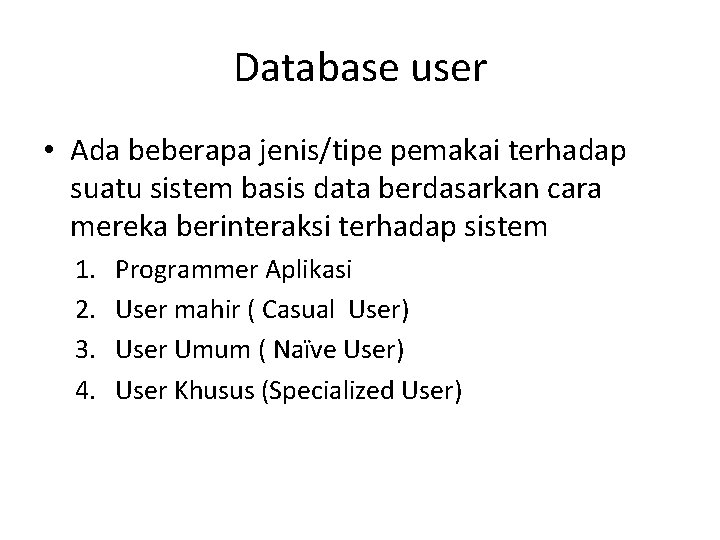 Database user • Ada beberapa jenis/tipe pemakai terhadap suatu sistem basis data berdasarkan cara