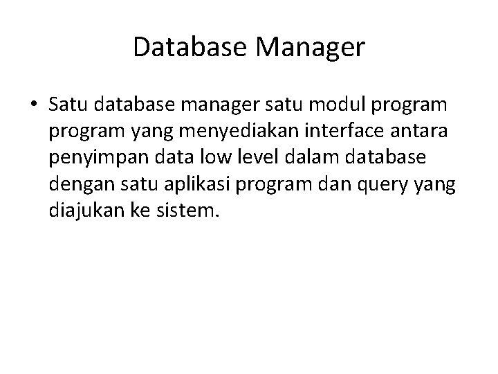 Database Manager • Satu database manager satu modul program yang menyediakan interface antara penyimpan