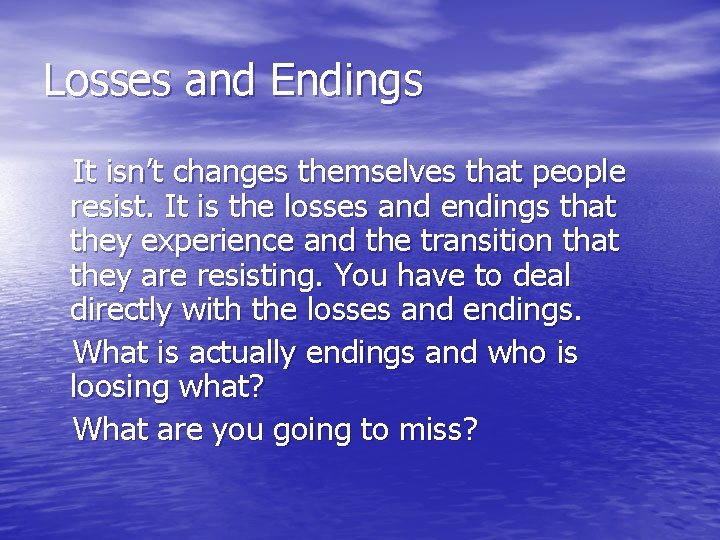 Losses and Endings It isn’t changes themselves that people resist. It is the losses