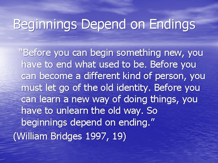 Beginnings Depend on Endings “Before you can begin something new, you have to end