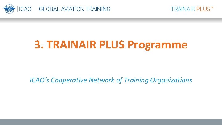 3. TRAINAIR PLUS Programme ICAO’s Cooperative Network of Training Organizations 