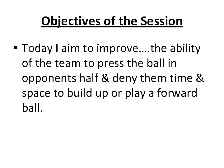 Objectives of the Session • Today I aim to improve…. the ability of the