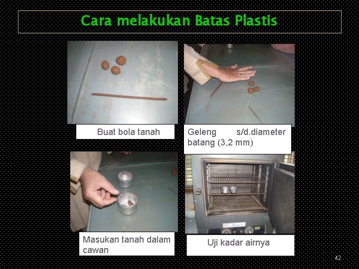 Cara melakukan Batas Plastis Buat bola tanah Masukan tanah dalam cawan Geleng s/d. diameter