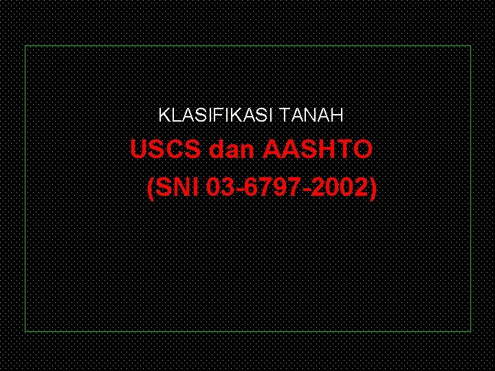 KLASIFIKASI TANAH USCS dan AASHTO (SNI 03 -6797 -2002) 