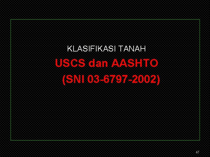 KLASIFIKASI TANAH USCS dan AASHTO (SNI 03 -6797 -2002) 47 