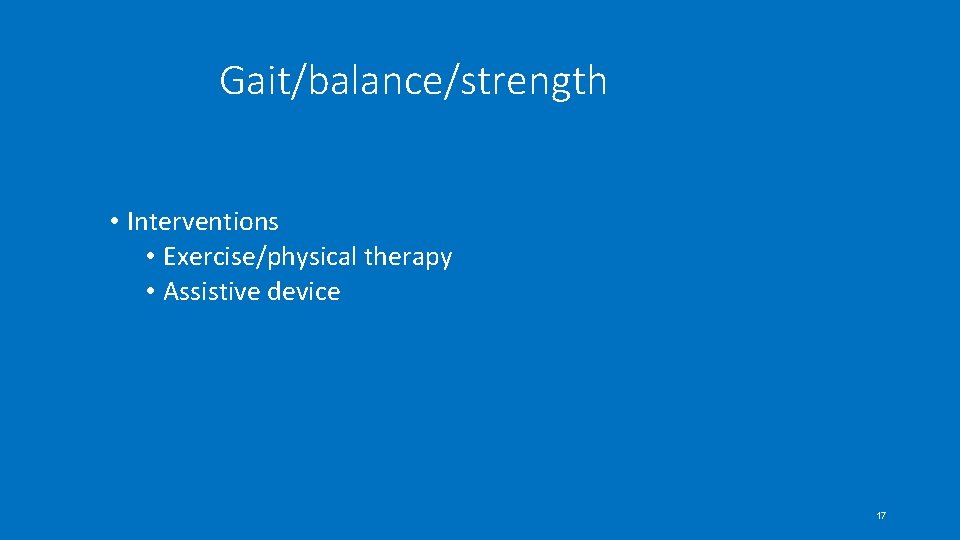 Gait/balance/strength • Interventions • Exercise/physical therapy • Assistive device 17 