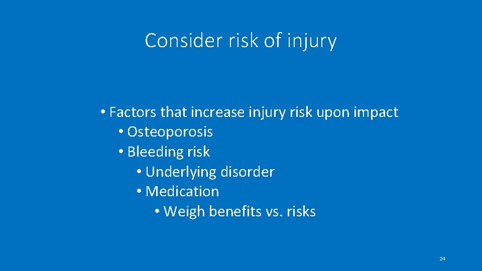 Consider risk of injury • Factors that increase injury risk upon impact • Osteoporosis