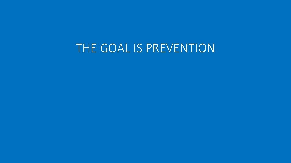 THE GOAL IS PREVENTION 