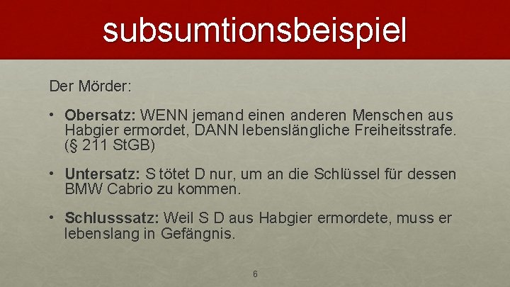 subsumtionsbeispiel Der Mörder: • Obersatz: WENN jemand einen anderen Menschen aus Habgier ermordet, DANN