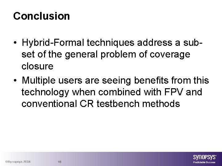 Conclusion • Hybrid-Formal techniques address a subset of the general problem of coverage closure