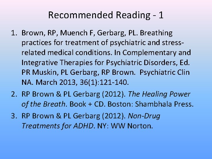 Recommended Reading - 1 1. Brown, RP, Muench F, Gerbarg, PL. Breathing practices for