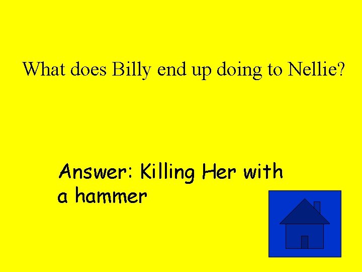 What does Billy end up doing to Nellie? Answer: Killing Her with a hammer