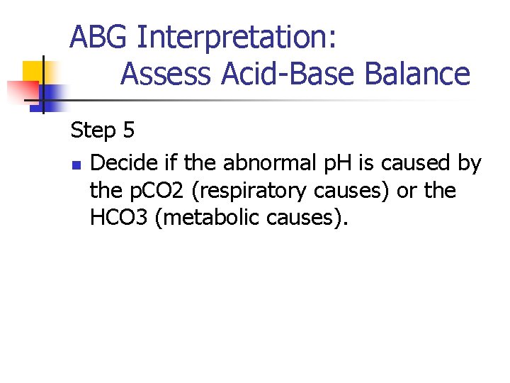 ABG Interpretation: Assess Acid-Base Balance Step 5 n Decide if the abnormal p. H