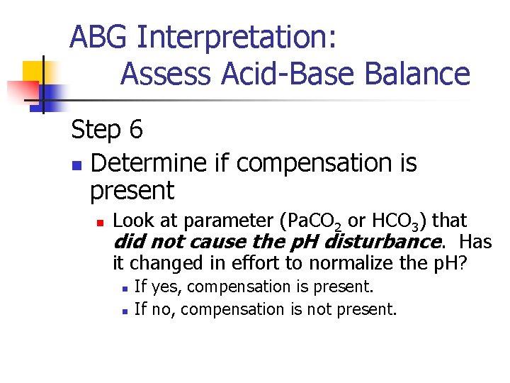 ABG Interpretation: Assess Acid-Base Balance Step 6 n Determine if compensation is present n