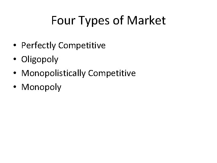 Four Types of Market • • Perfectly Competitive Oligopoly Monopolistically Competitive Monopoly 