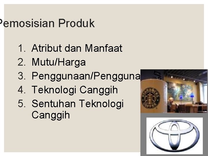 Pemosisian Produk 1. 2. 3. 4. 5. Atribut dan Manfaat Mutu/Harga Penggunaan/Pengguna Teknologi Canggih