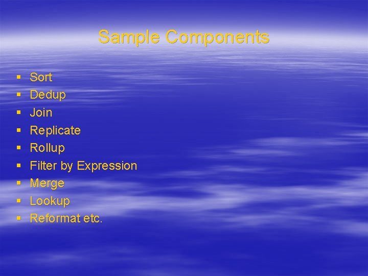 Sample Components § § § § § Sort Dedup Join Replicate Rollup Filter by
