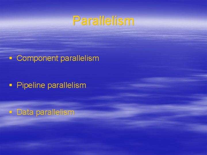 Parallelism § Component parallelism § Pipeline parallelism § Data parallelism 