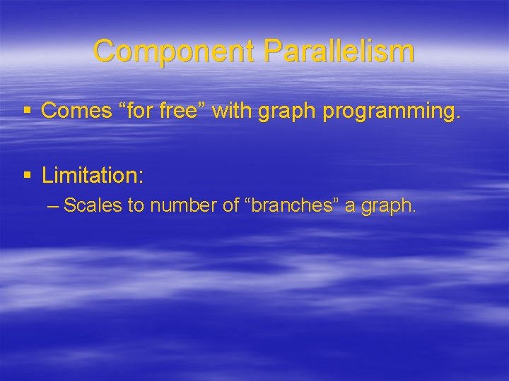 Component Parallelism § Comes “for free” with graph programming. § Limitation: – Scales to