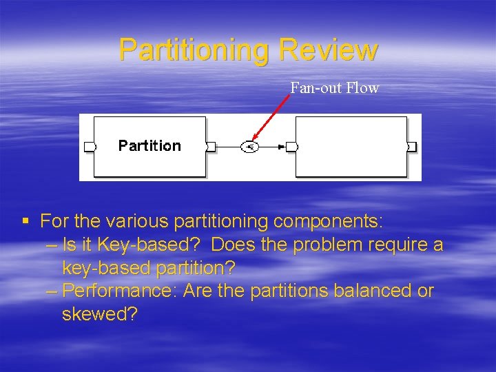 Partitioning Review Fan-out Flow § For the various partitioning components: – Is it Key-based?