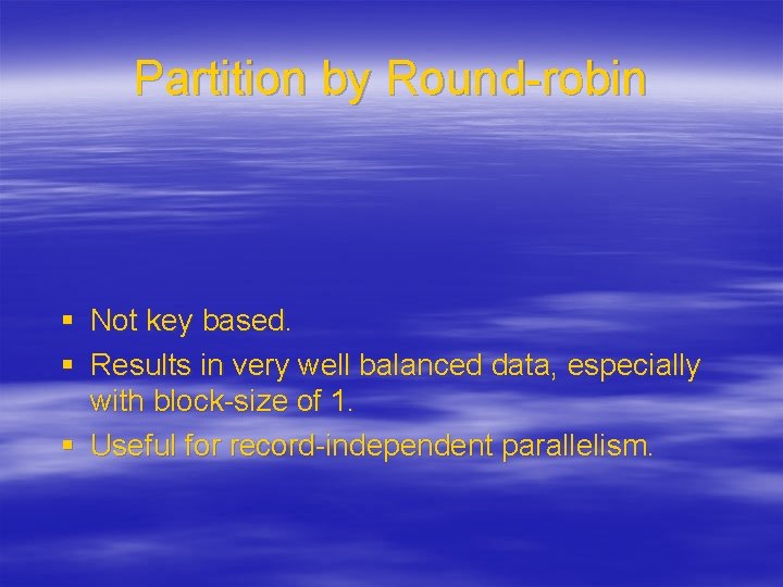 Partition by Round-robin § Not key based. § Results in very well balanced data,