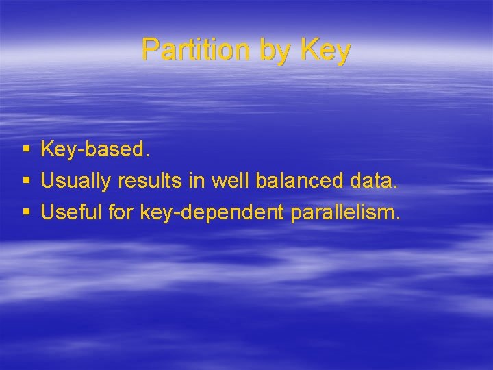 Partition by Key § § § Key-based. Usually results in well balanced data. Useful