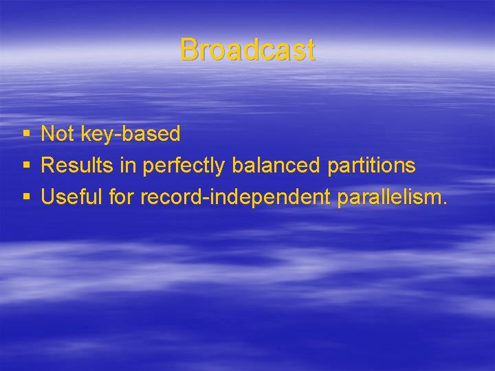 Broadcast § § § Not key-based Results in perfectly balanced partitions Useful for record-independent