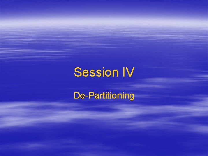 Session IV De-Partitioning 