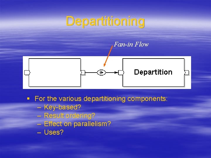 Departitioning Fan-in Flow § For the various departitioning components: – Key-based? – Result ordering?