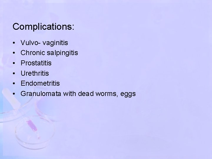 Complications: • • • Vulvo- vaginitis Chronic salpingitis Prostatitis Urethritis Endometritis Granulomata with dead