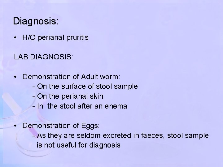 Diagnosis: • H/O perianal pruritis LAB DIAGNOSIS: • Demonstration of Adult worm: - On