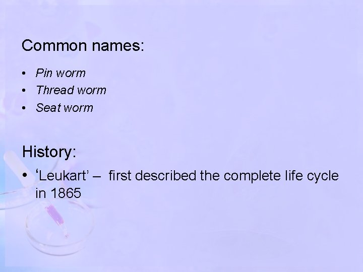 Common names: • Pin worm • Thread worm • Seat worm History: • ‘Leukart’