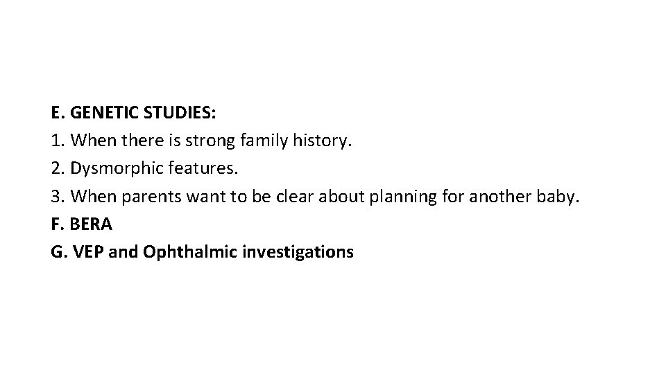 E. GENETIC STUDIES: 1. When there is strong family history. 2. Dysmorphic features. 3.