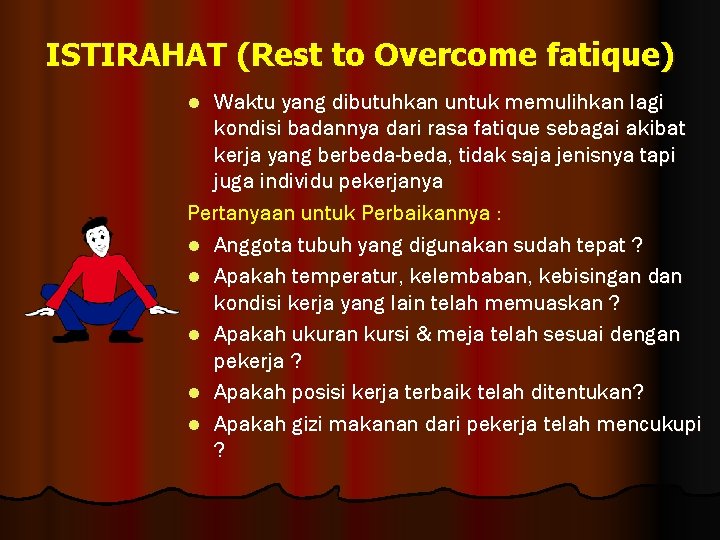 ISTIRAHAT (Rest to Overcome fatique) Waktu yang dibutuhkan untuk memulihkan lagi kondisi badannya dari