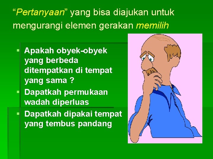 “Pertanyaan” yang bisa diajukan untuk mengurangi elemen gerakan memilih § Apakah obyek-obyek yang berbeda