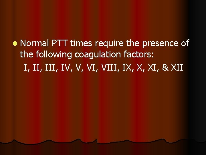 l Normal PTT times require the presence of the following coagulation factors: I, III,