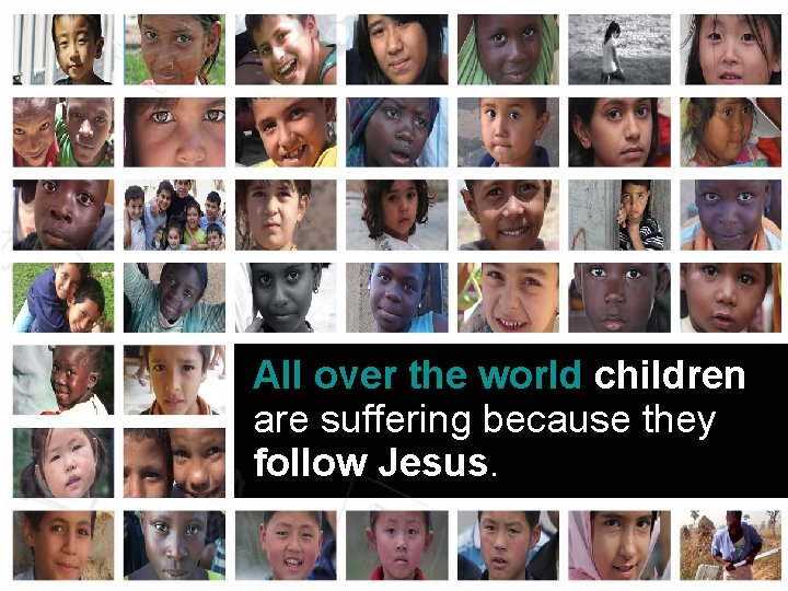 All over the world children are suffering because they follow Jesus. 