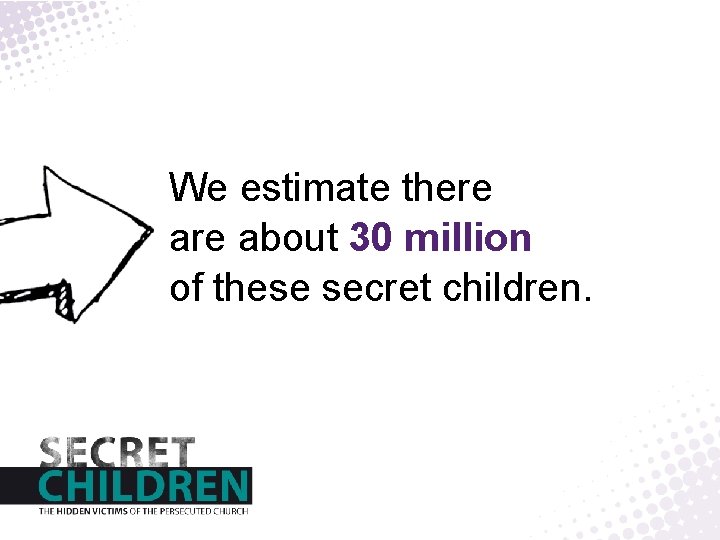 We estimate there about 30 million of these secret children. 