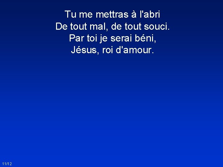 Tu me mettras à l'abri De tout mal, de tout souci. Par toi je