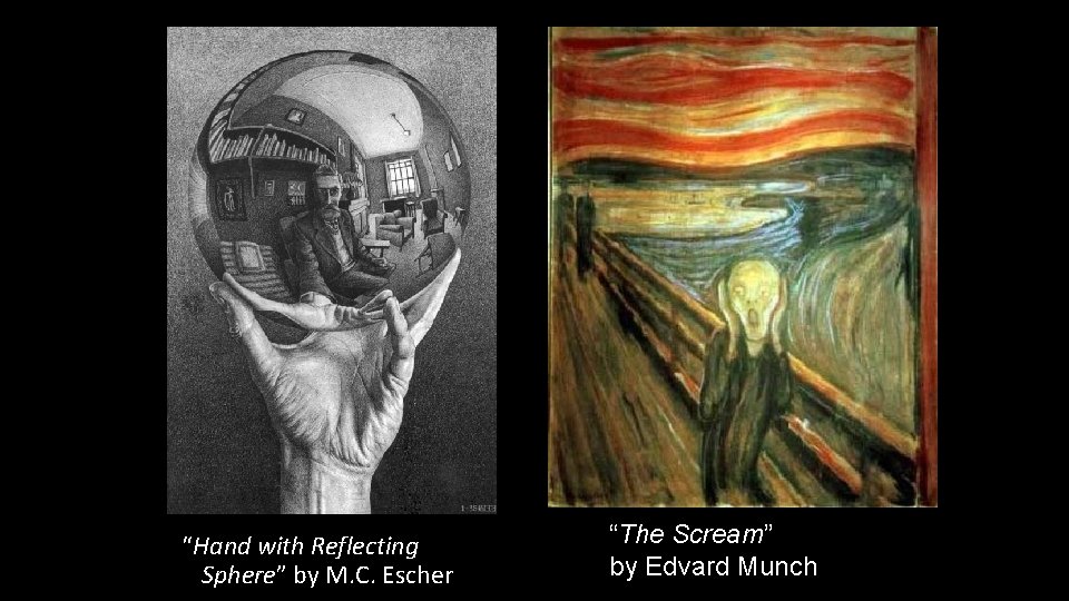 “Hand with Reflecting Sphere” by M. C. Escher “The Scream” by Edvard Munch 