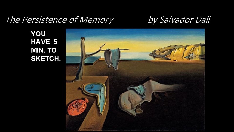 The Persistence of Memory YOU HAVE 5 MIN. TO SKETCH. by Salvador Dali 