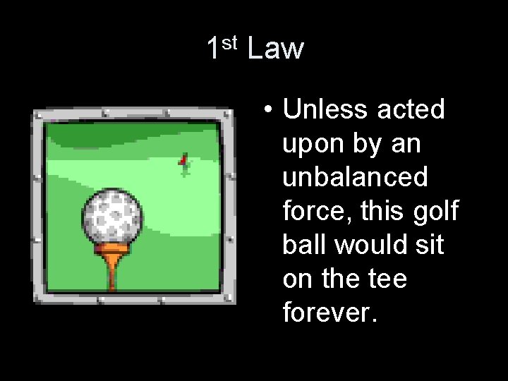 1 st Law • Unless acted upon by an unbalanced force, this golf ball