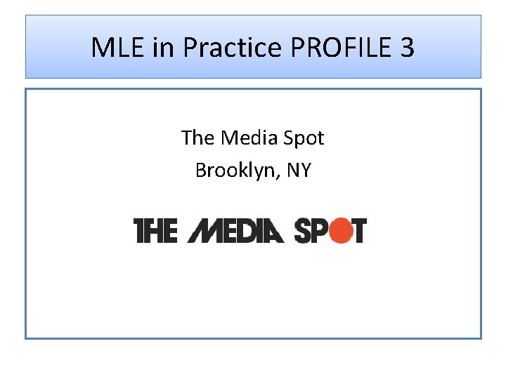 MLE in Practice PROFILE 3 The Media Spot Brooklyn, NY 