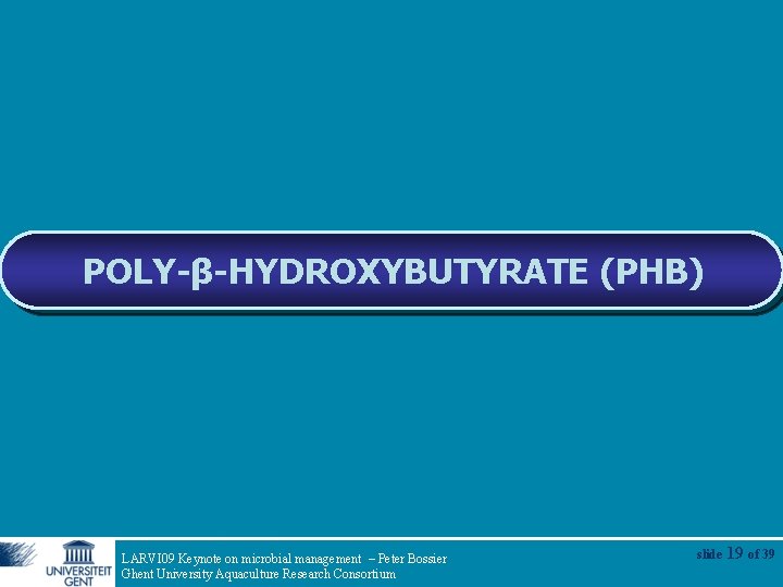 POLY-β-HYDROXYBUTYRATE (PHB) LARVI 09 Keynote on microbial management – Peter Bossier Ghent University Aquaculture