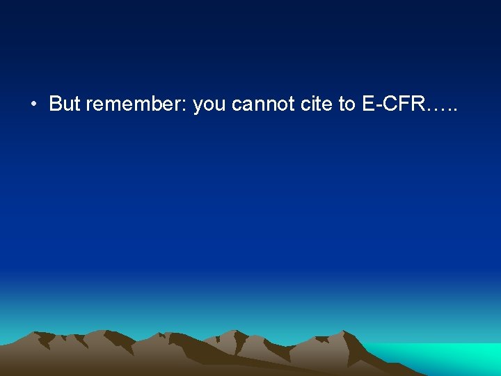  • But remember: you cannot cite to E-CFR…. . 