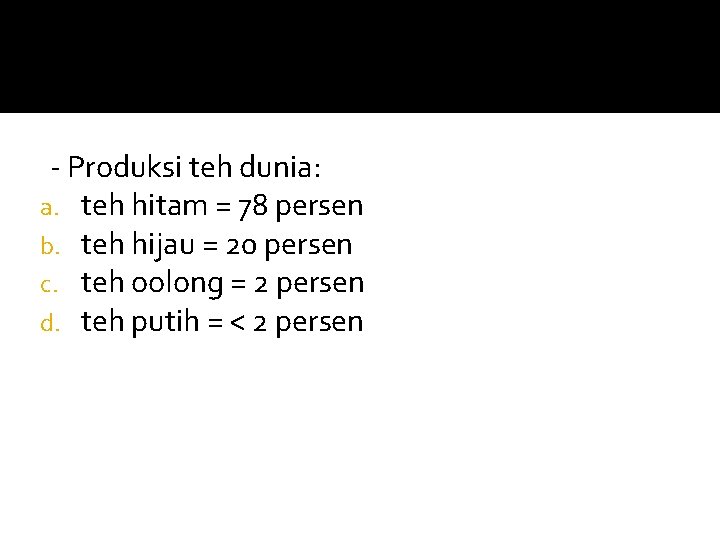 - Produksi teh dunia: a. teh hitam = 78 persen b. teh hijau =