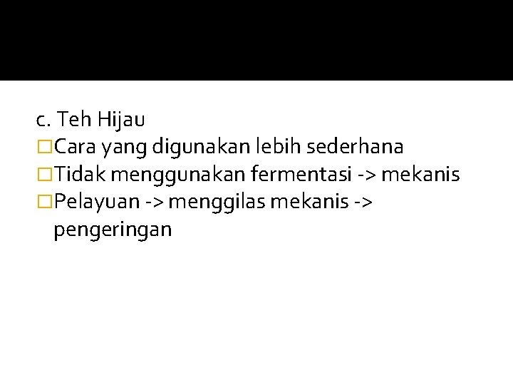 c. Teh Hijau �Cara yang digunakan lebih sederhana �Tidak menggunakan fermentasi -> mekanis �Pelayuan