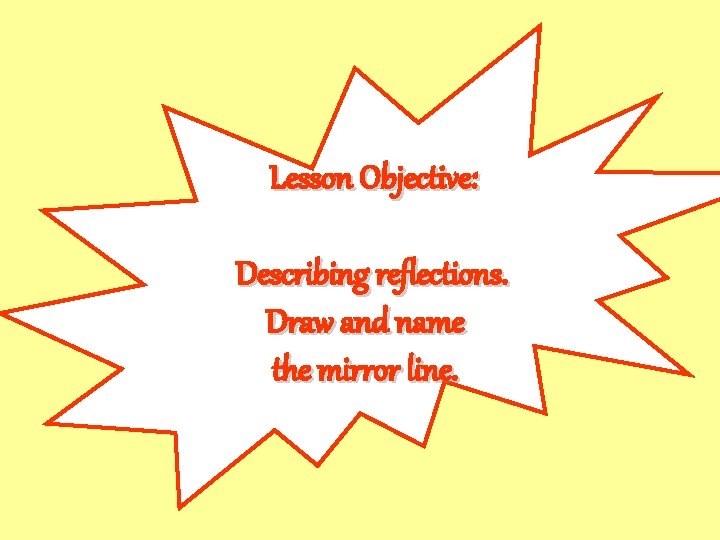 Lesson Objective: Describing reflections. Draw and name the mirror line. 